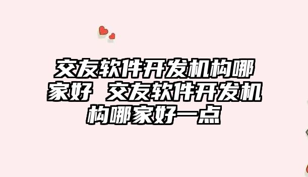 交友軟件開發(fā)機構哪家好 交友軟件開發(fā)機構哪家好一點