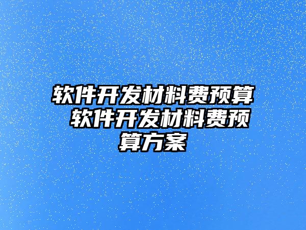 軟件開發(fā)材料費(fèi)預(yù)算 軟件開發(fā)材料費(fèi)預(yù)算方案