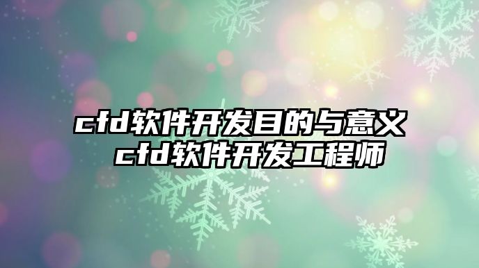 cfd軟件開發(fā)目的與意義 cfd軟件開發(fā)工程師